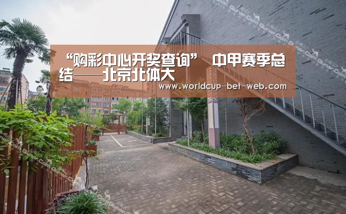 “购彩中心开奖查询”
中甲赛季总结——北京北体大(图1) 购彩中心开奖查询
