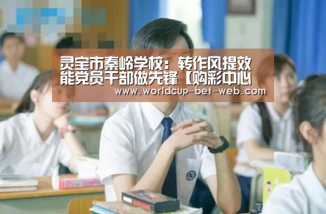 灵宝市秦岭学校:转作风提效能党员干部做先锋【购彩中心走势分析】(图1) 购彩中心开奖查询